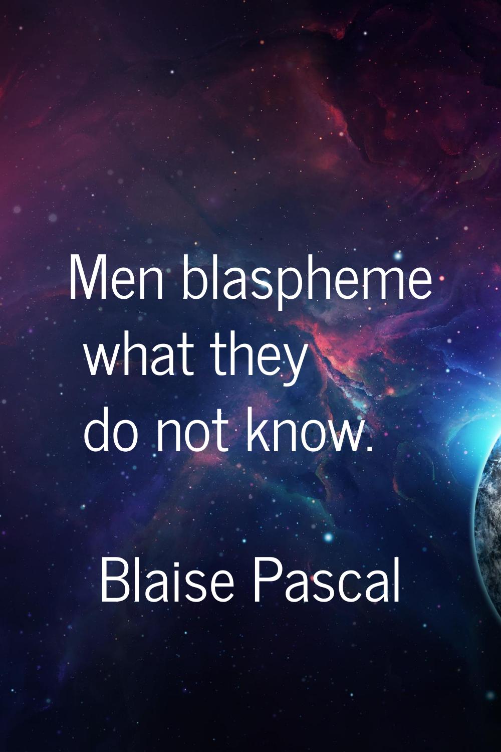 Men blaspheme what they do not know.
