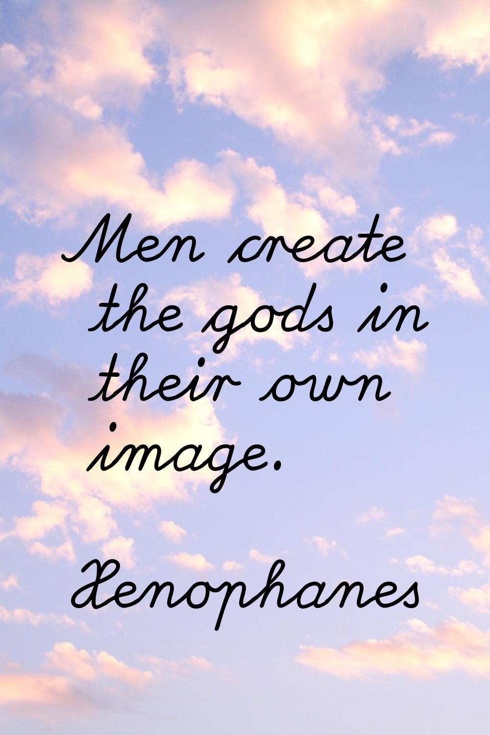 Men create the gods in their own image.