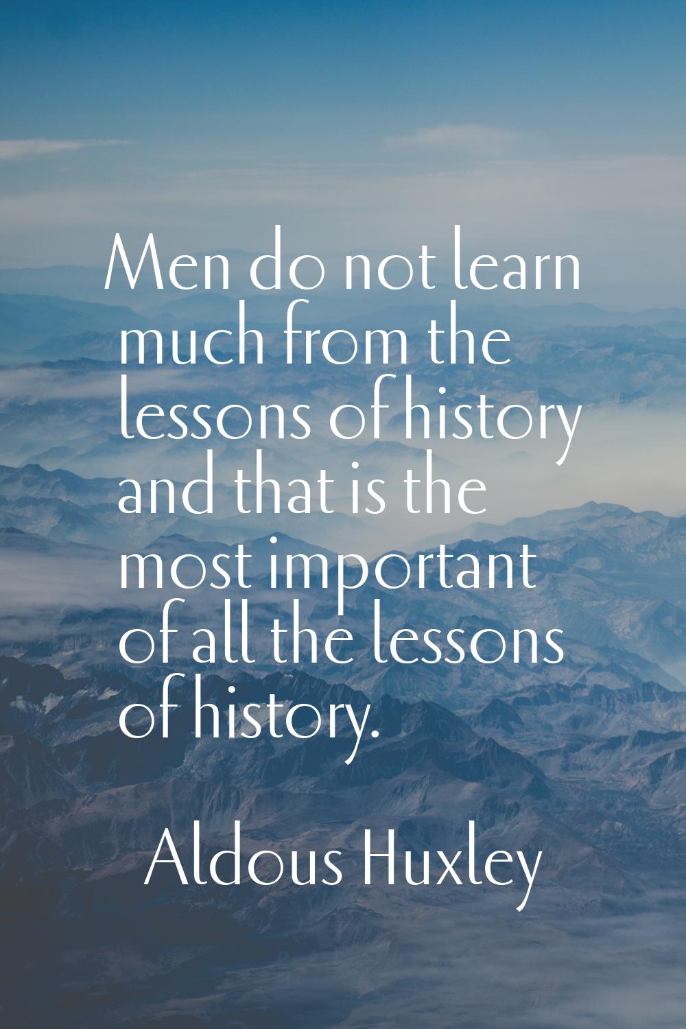Men do not learn much from the lessons of history and that is the most important of all the lessons