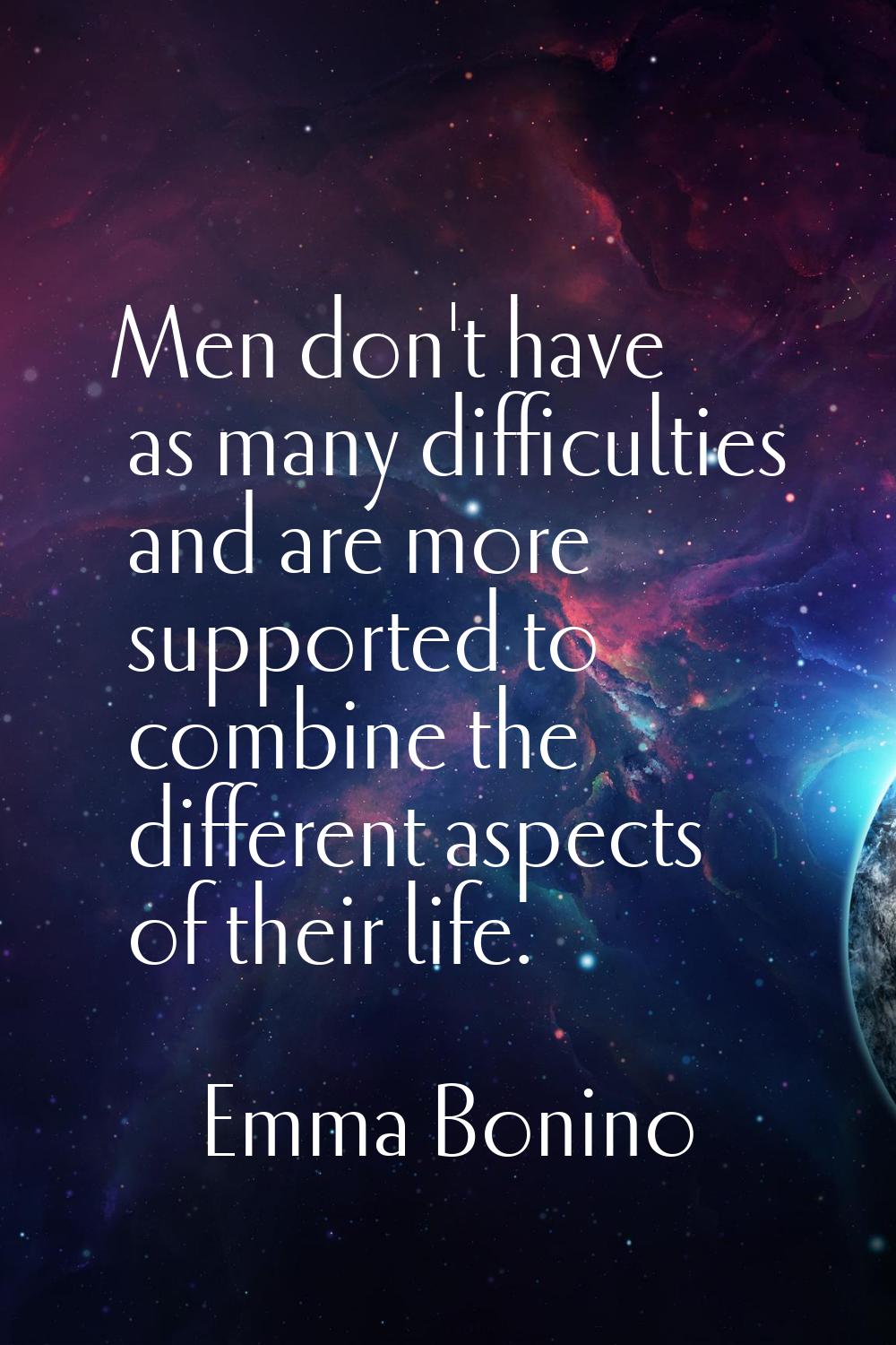 Men don't have as many difficulties and are more supported to combine the different aspects of thei