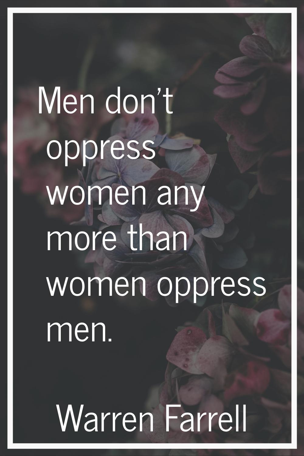 Men don't oppress women any more than women oppress men.