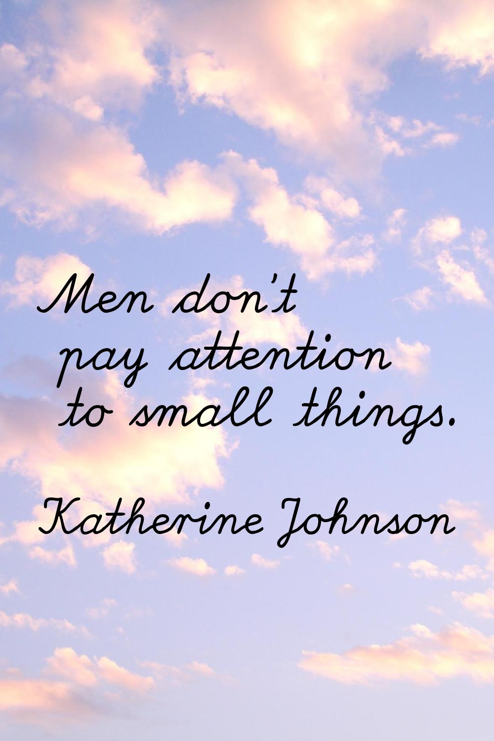 Men don't pay attention to small things.