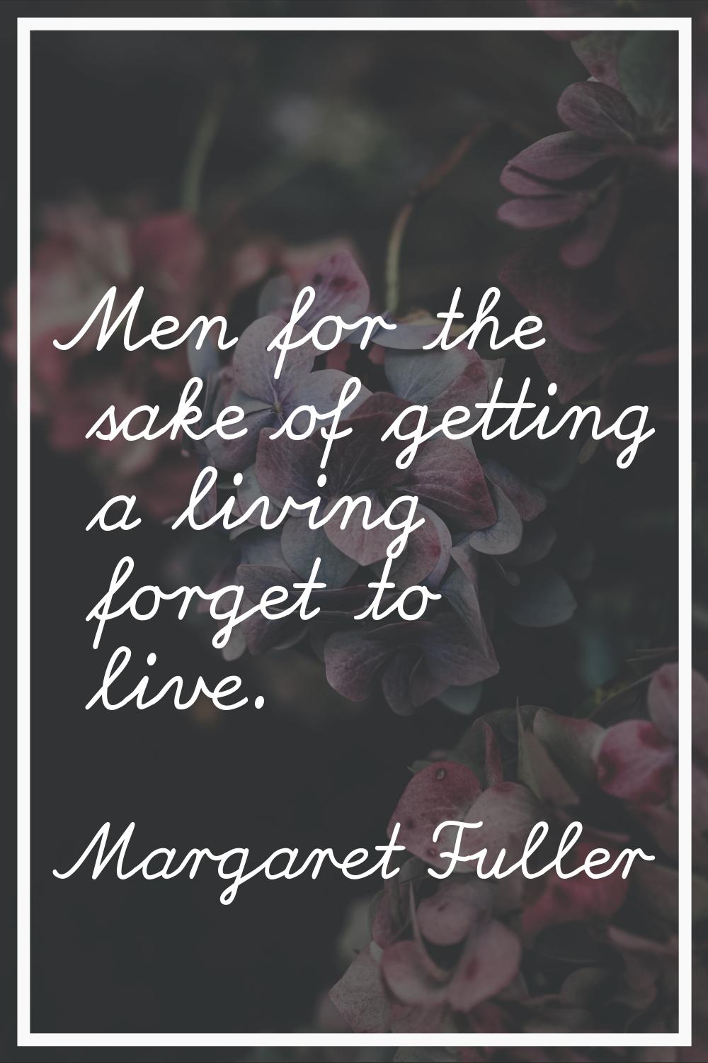 Men for the sake of getting a living forget to live.