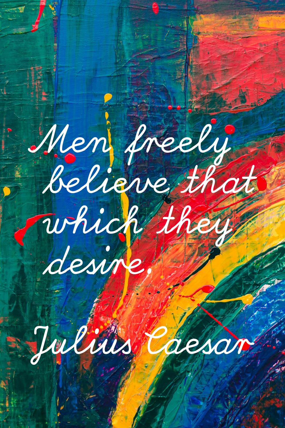 Men freely believe that which they desire.