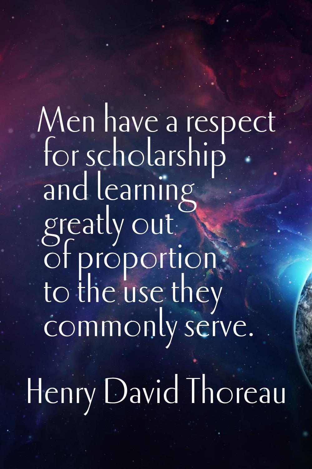 Men have a respect for scholarship and learning greatly out of proportion to the use they commonly 