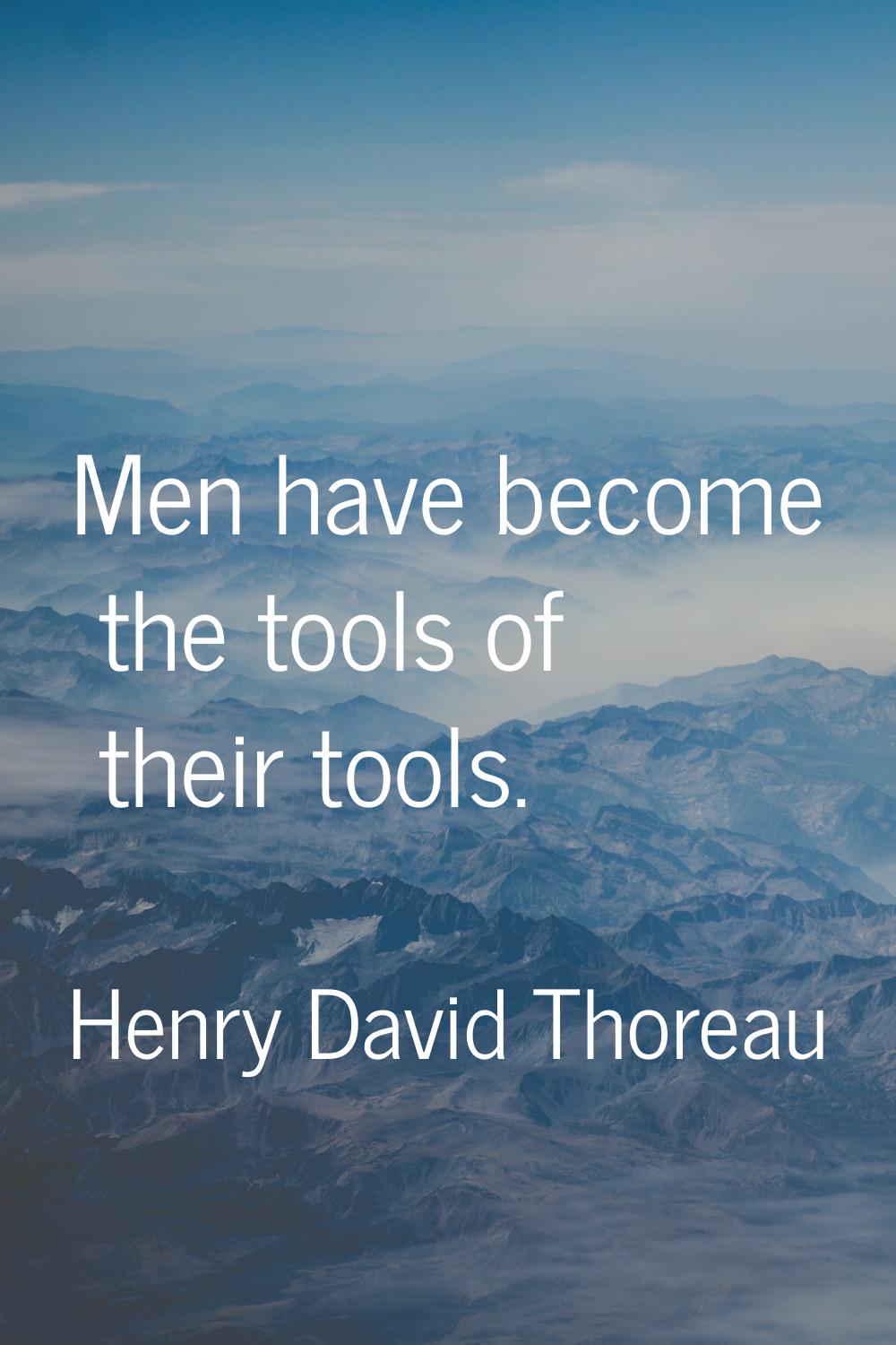 Men have become the tools of their tools.