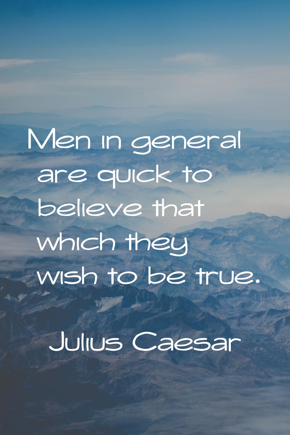 Men in general are quick to believe that which they wish to be true.