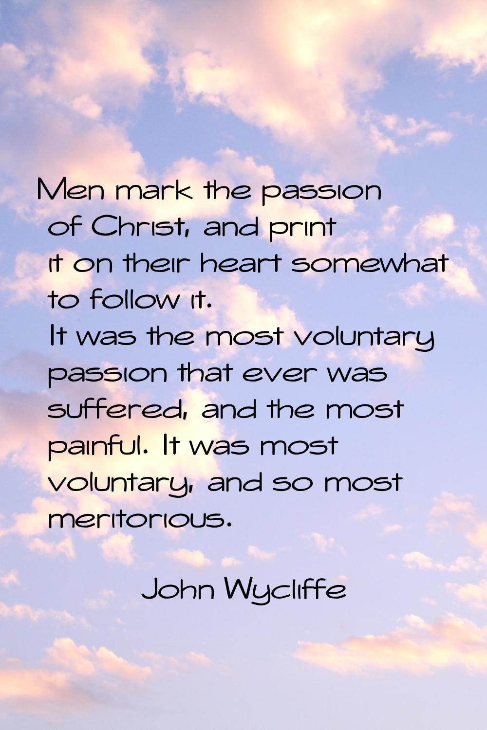 Men mark the passion of Christ, and print it on their heart somewhat to follow it. It was the most 