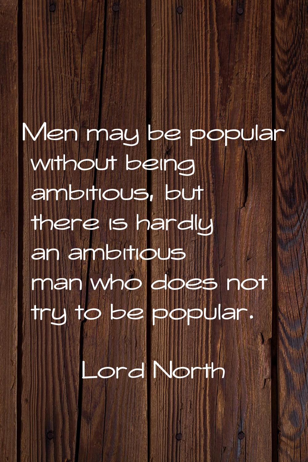 Men may be popular without being ambitious, but there is hardly an ambitious man who does not try t