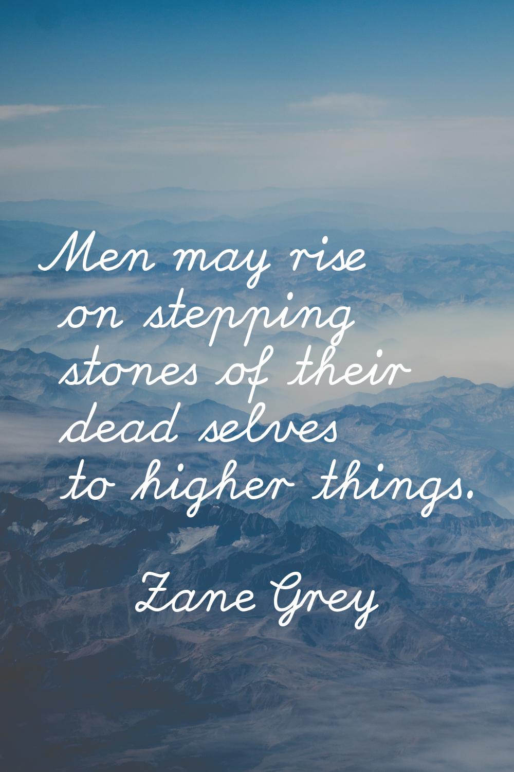 Men may rise on stepping stones of their dead selves to higher things.