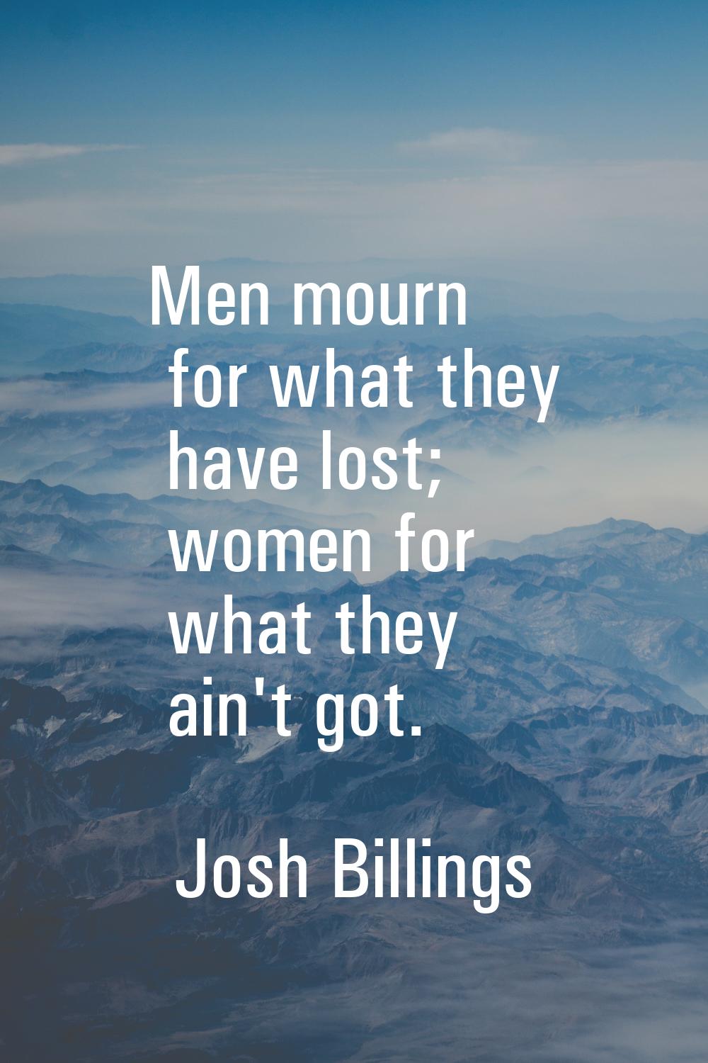 Men mourn for what they have lost; women for what they ain't got.