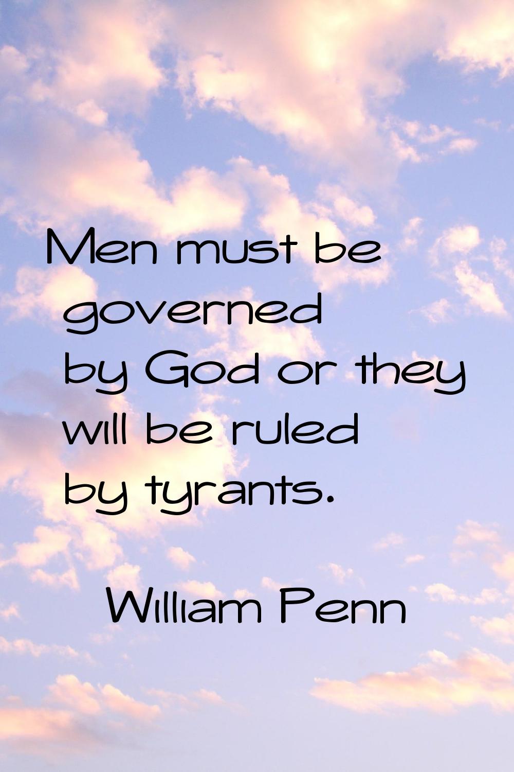 Men must be governed by God or they will be ruled by tyrants.