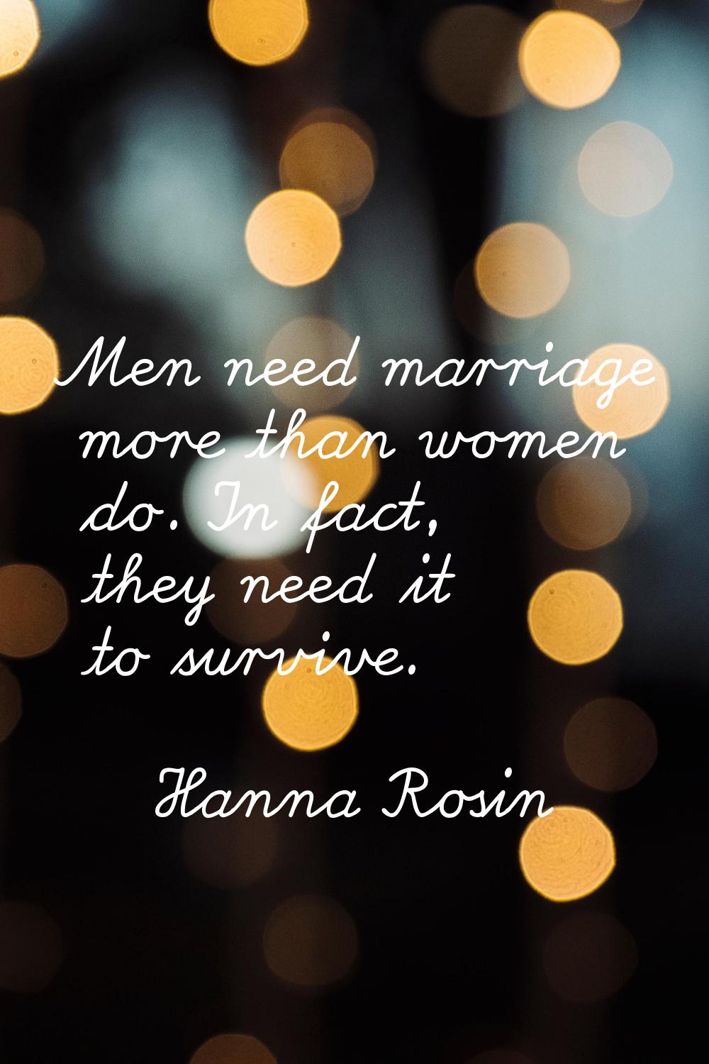 Men need marriage more than women do. In fact, they need it to survive.