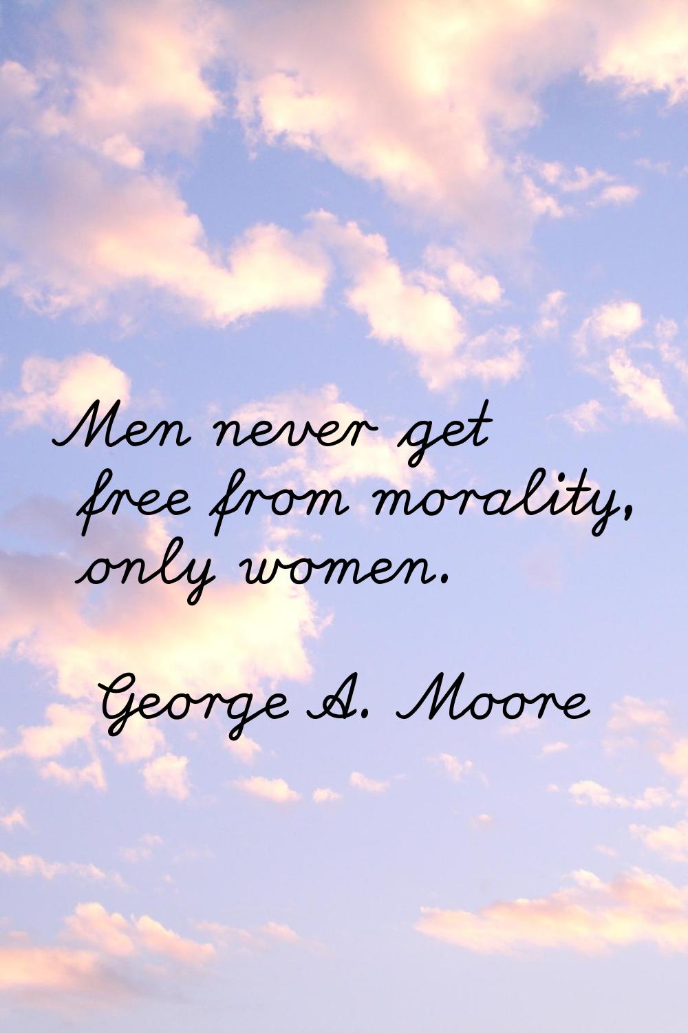 Men never get free from morality, only women.