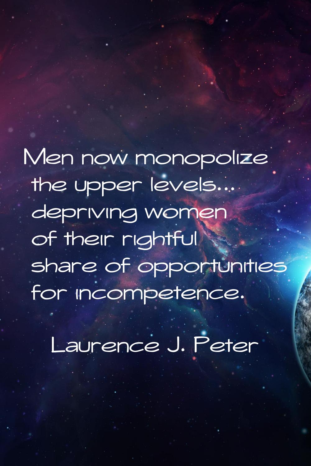 Men now monopolize the upper levels... depriving women of their rightful share of opportunities for