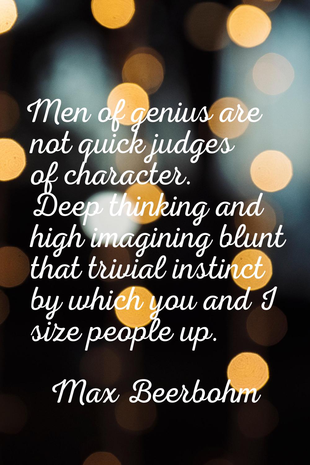 Men of genius are not quick judges of character. Deep thinking and high imagining blunt that trivia