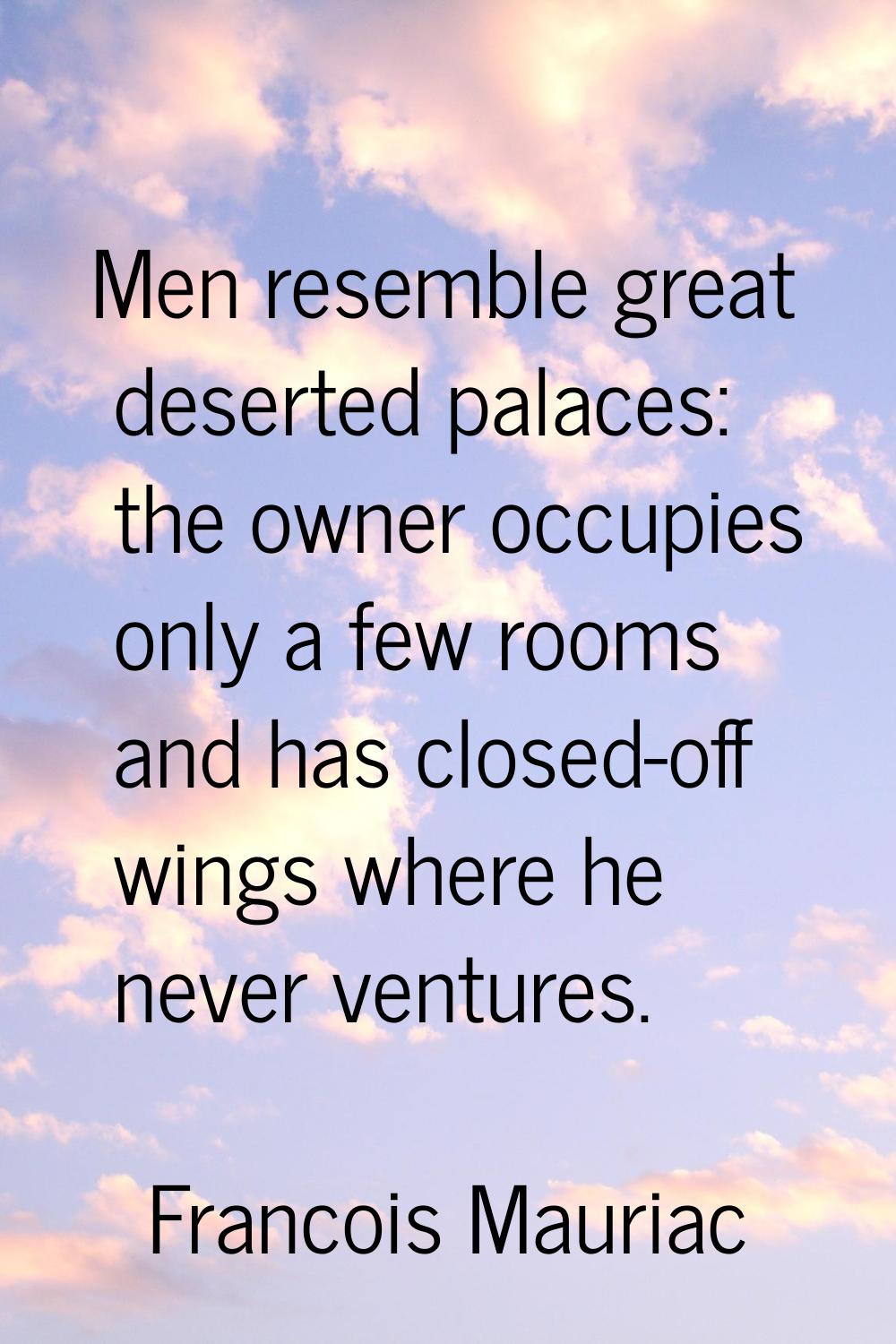 Men resemble great deserted palaces: the owner occupies only a few rooms and has closed-off wings w