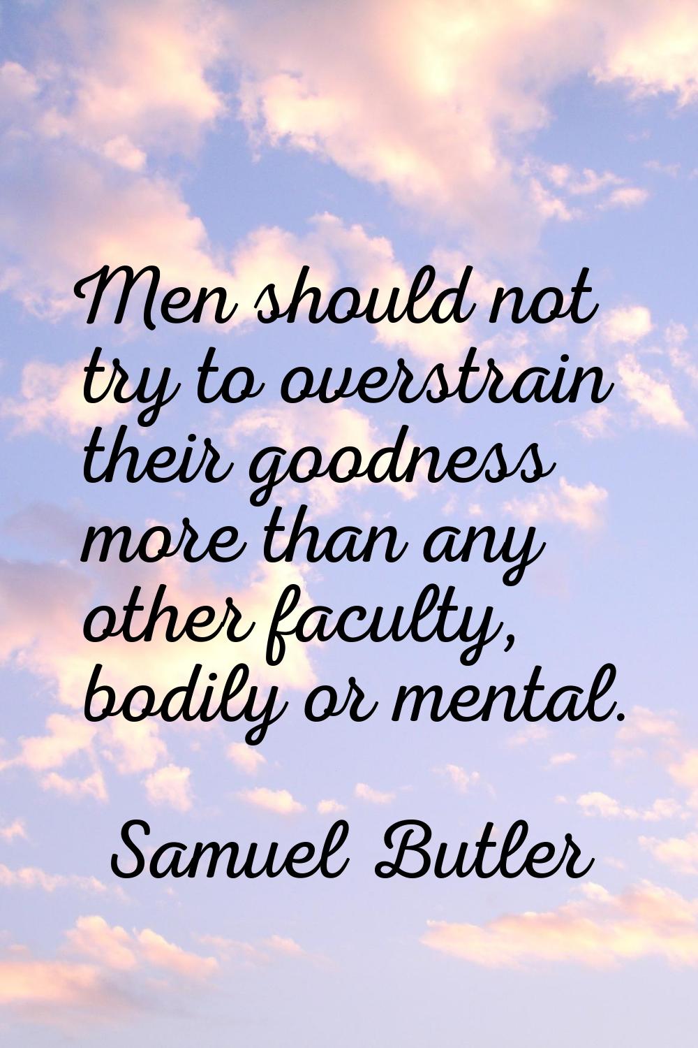 Men should not try to overstrain their goodness more than any other faculty, bodily or mental.