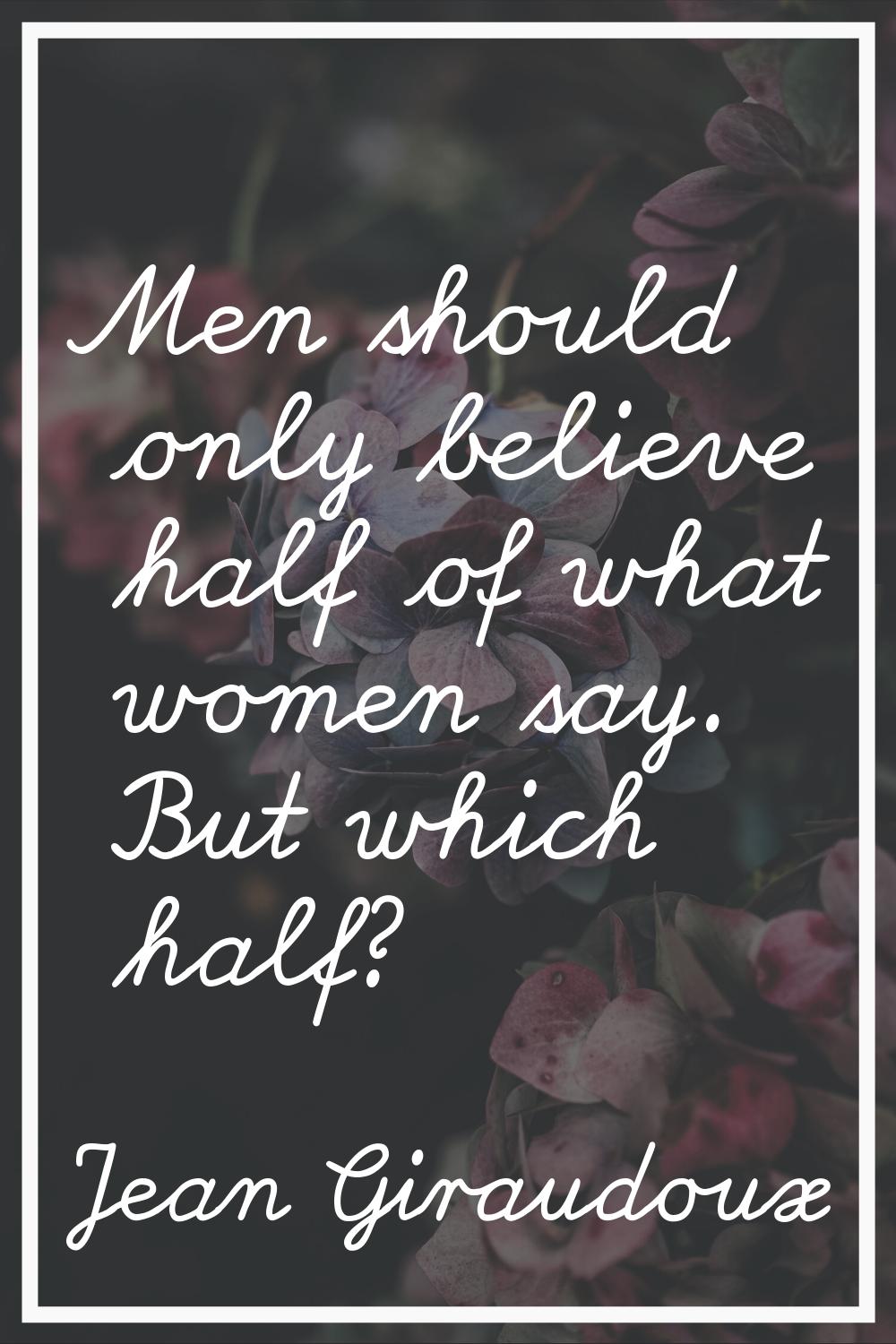 Men should only believe half of what women say. But which half?