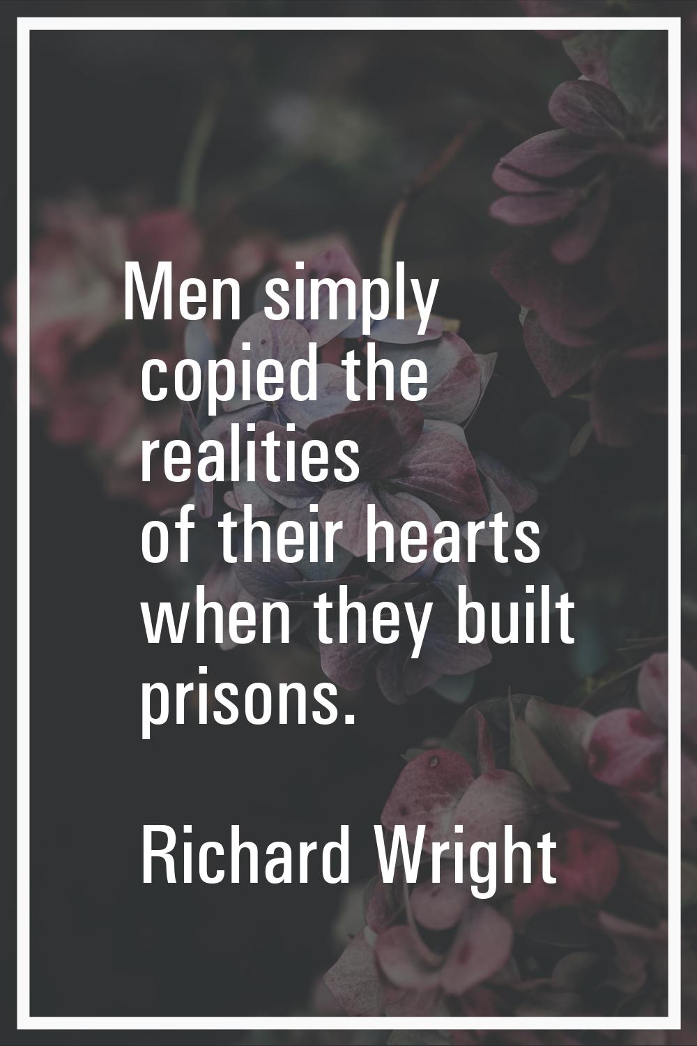 Men simply copied the realities of their hearts when they built prisons.