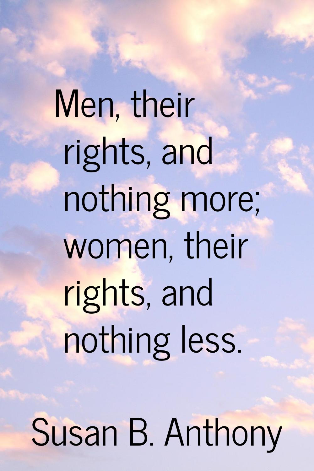 Men, their rights, and nothing more; women, their rights, and nothing less.
