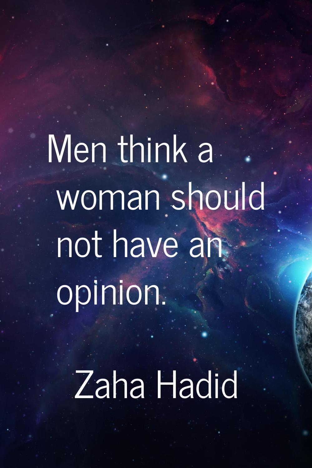 Men think a woman should not have an opinion.