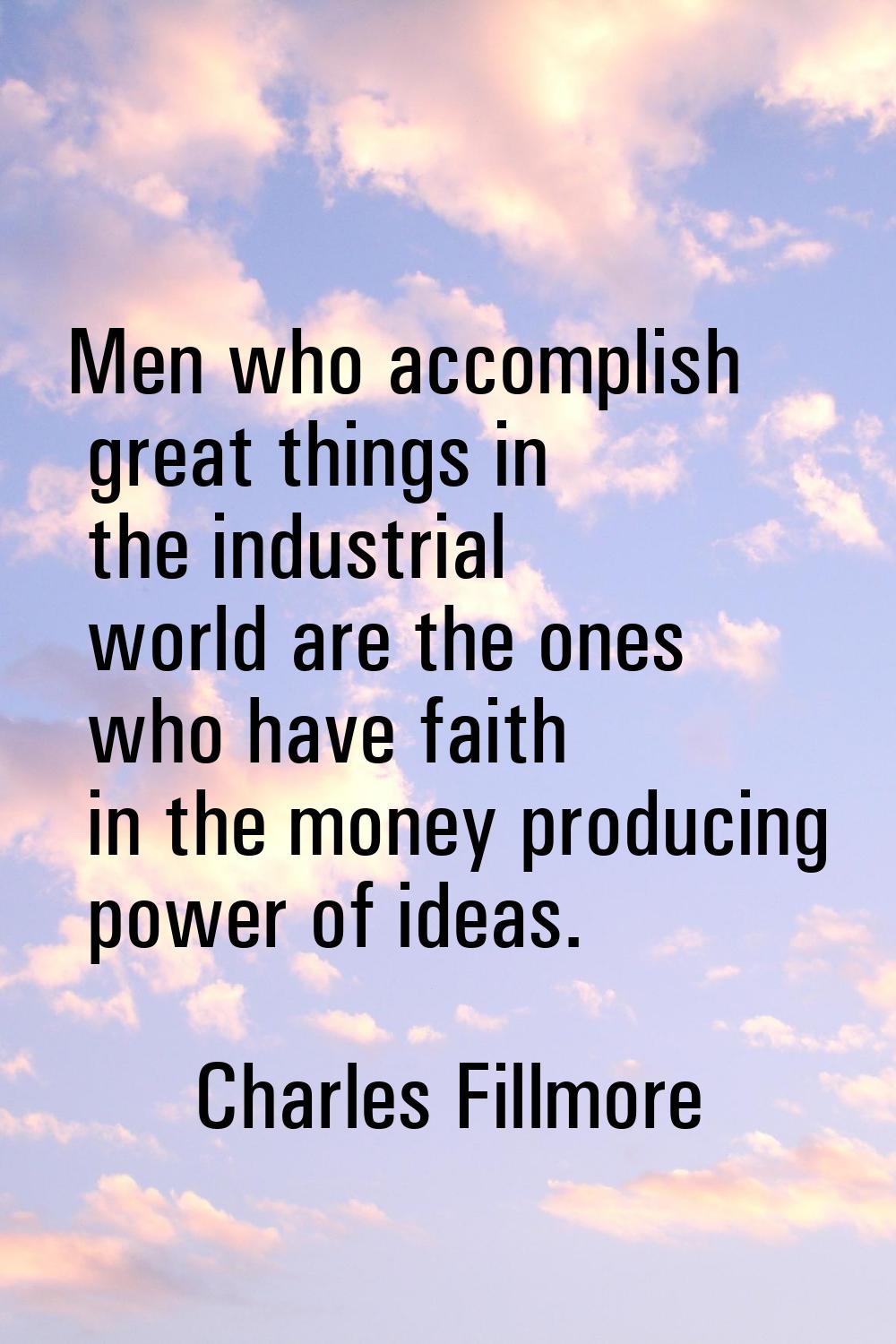 Men who accomplish great things in the industrial world are the ones who have faith in the money pr