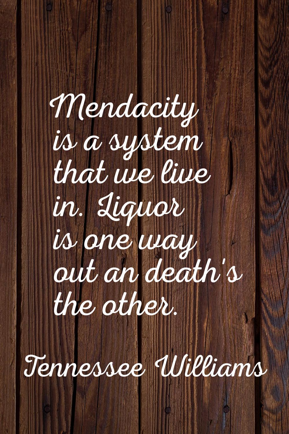 Mendacity is a system that we live in. Liquor is one way out an death's the other.