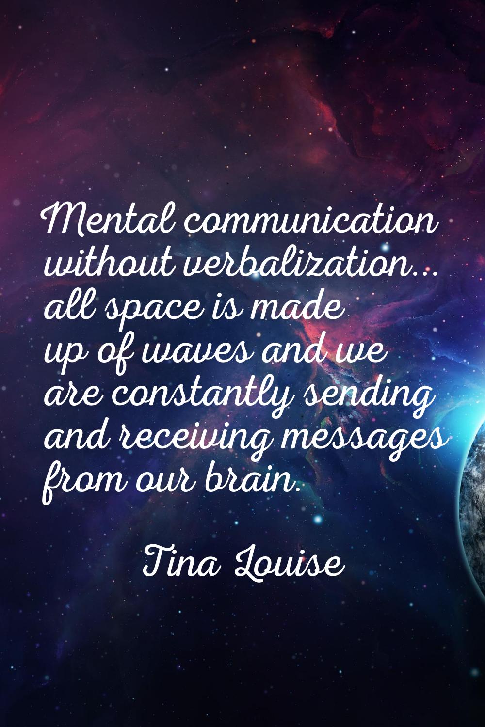 Mental communication without verbalization... all space is made up of waves and we are constantly s