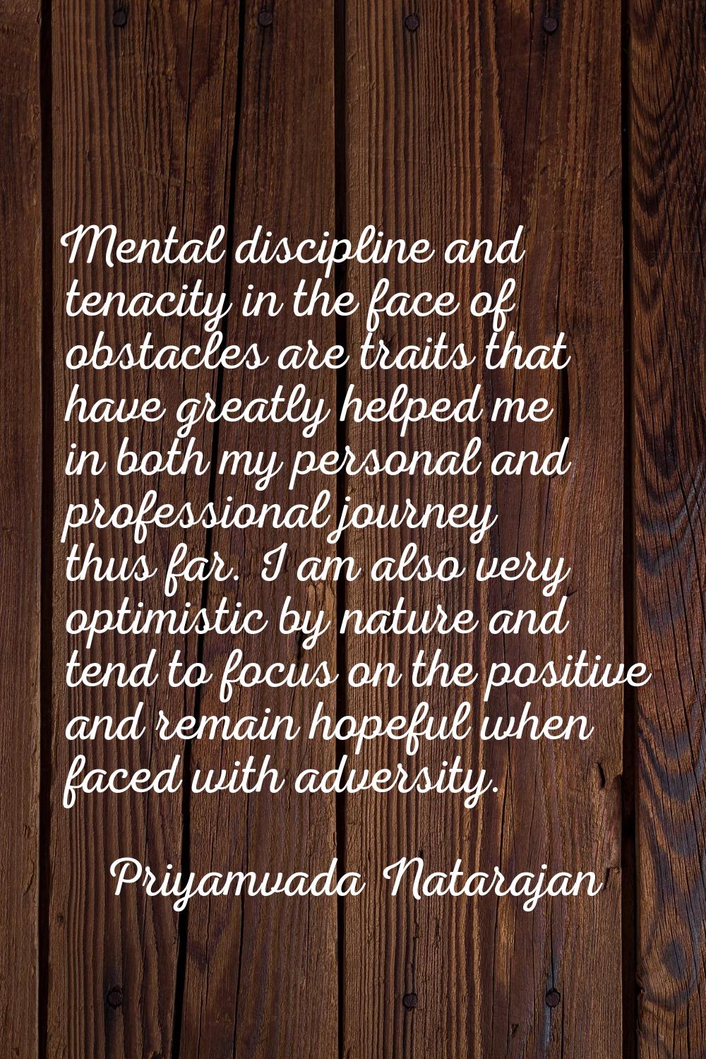 Mental discipline and tenacity in the face of obstacles are traits that have greatly helped me in b