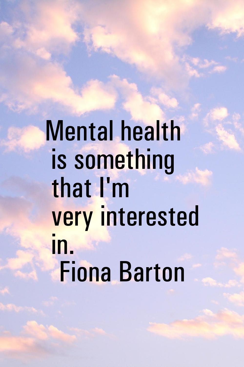 Mental health is something that I'm very interested in.