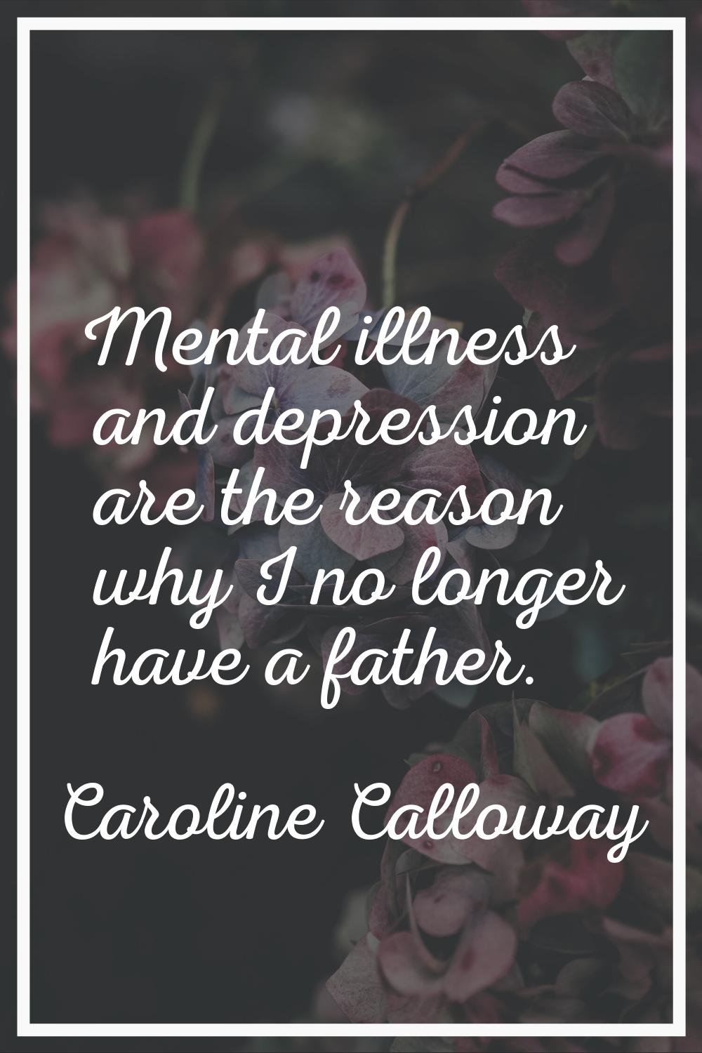 Mental illness and depression are the reason why I no longer have a father.