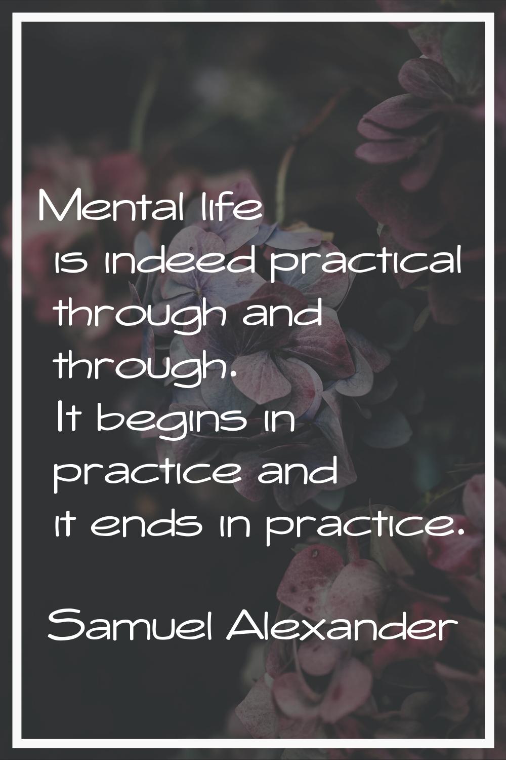 Mental life is indeed practical through and through. It begins in practice and it ends in practice.