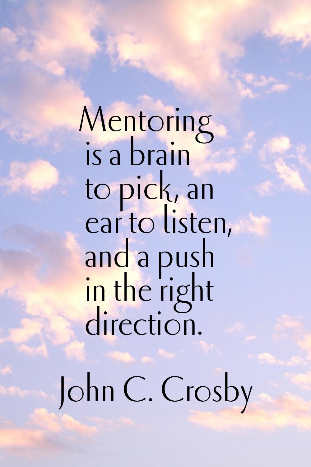 Mentoring is a brain to pick, an ear to listen, and a push in the right direction.