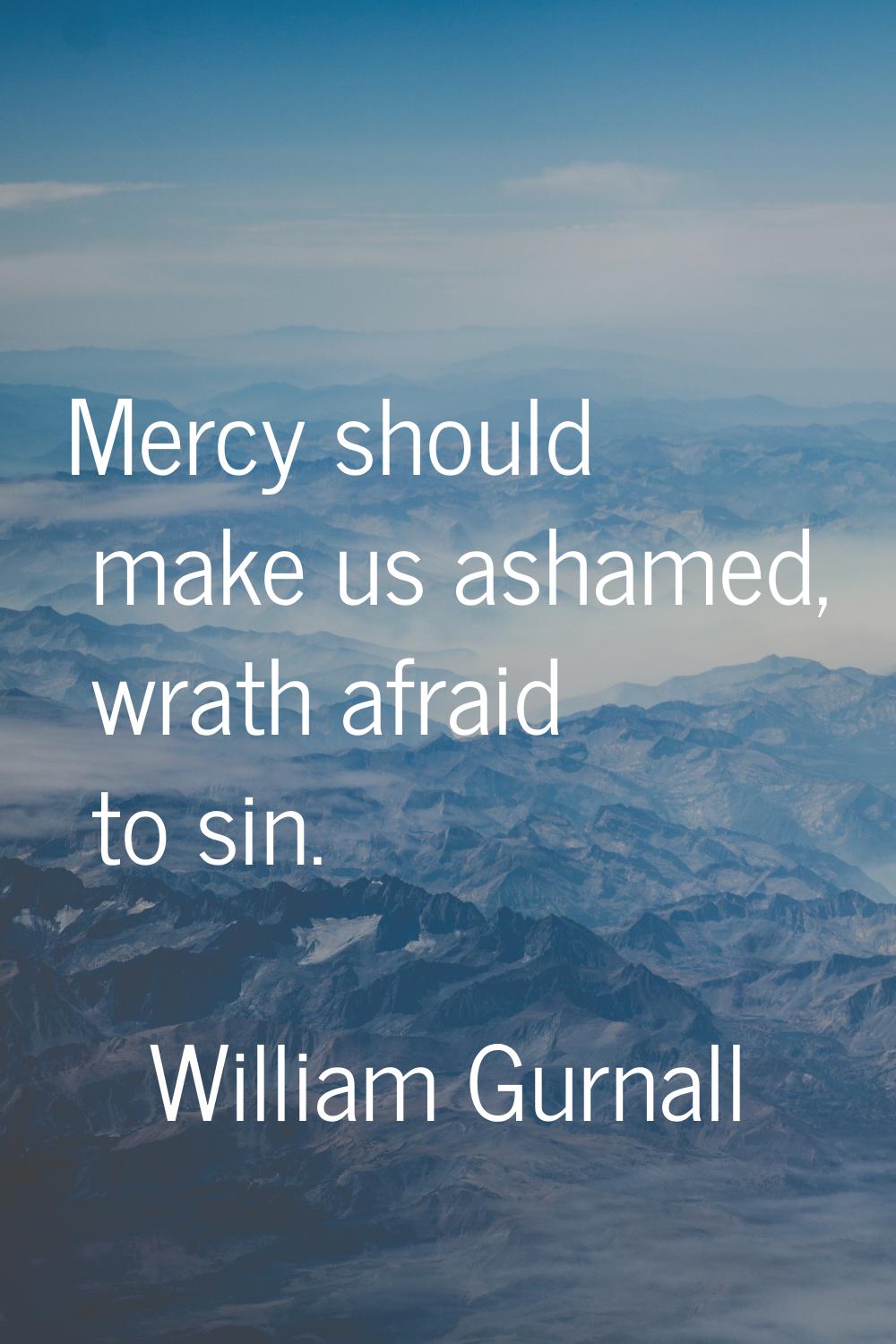 Mercy should make us ashamed, wrath afraid to sin.