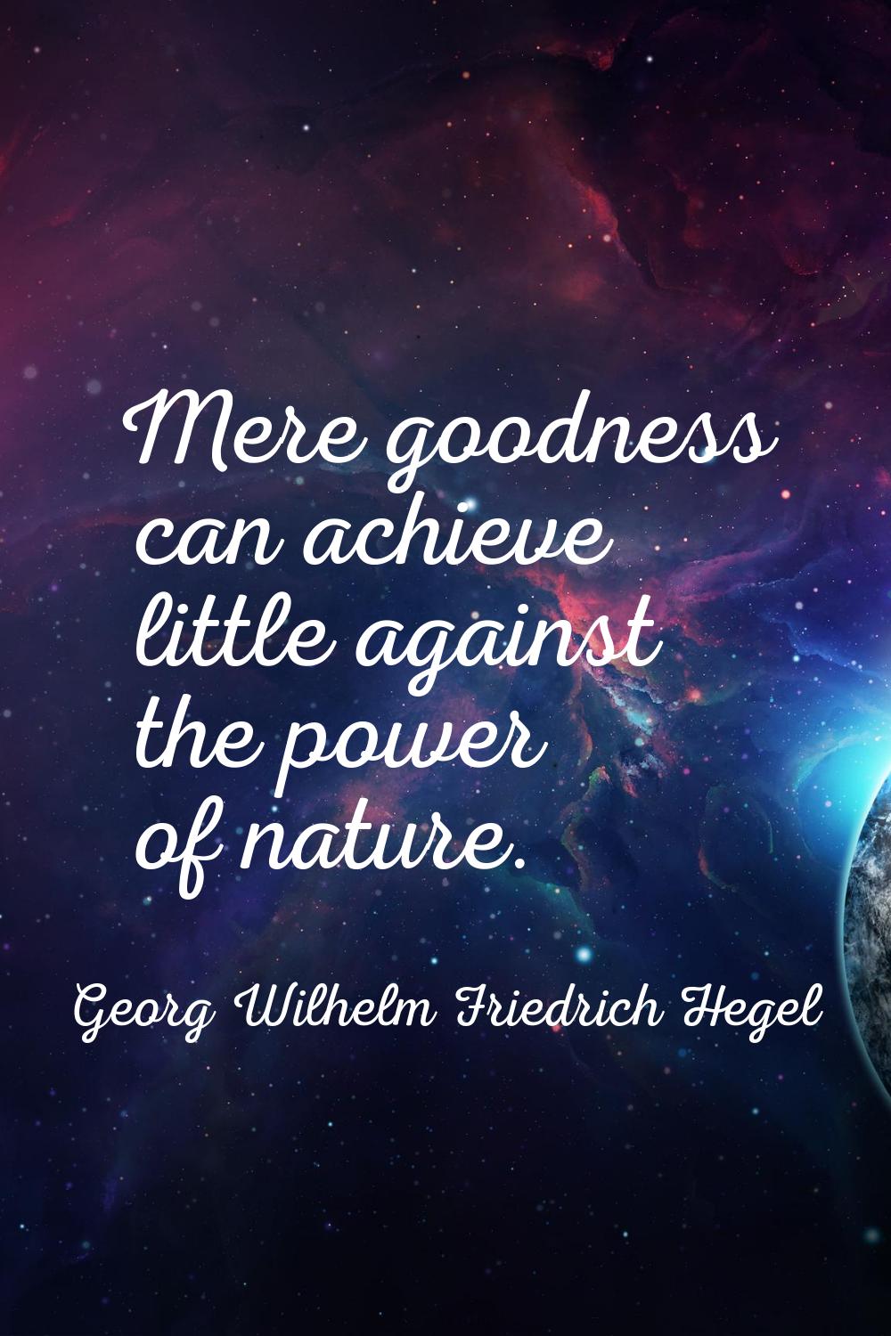 Mere goodness can achieve little against the power of nature.