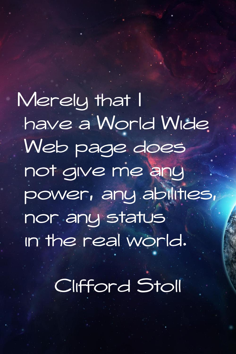 Merely that I have a World Wide Web page does not give me any power, any abilities, nor any status 