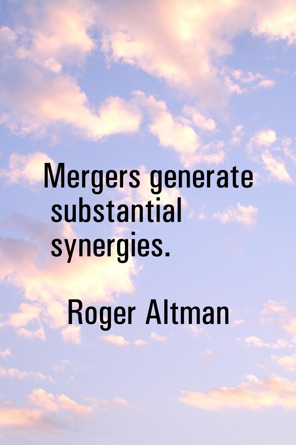 Mergers generate substantial synergies.