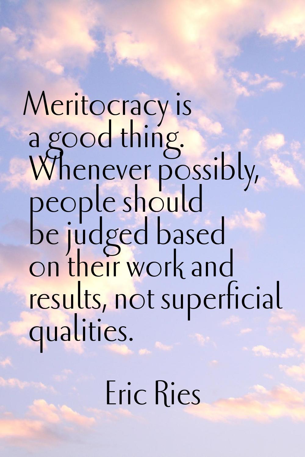 Meritocracy is a good thing. Whenever possibly, people should be judged based on their work and res