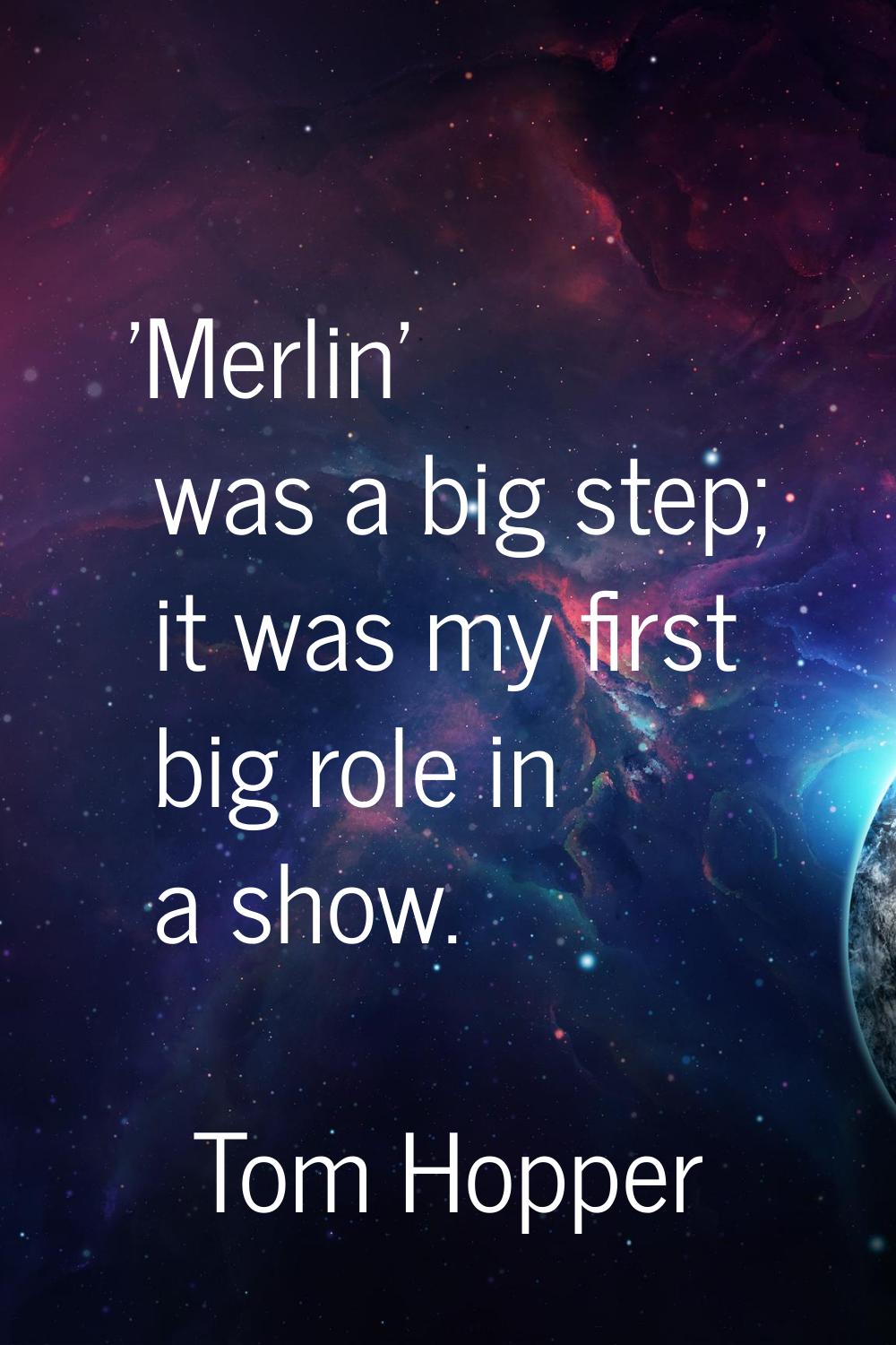 'Merlin' was a big step; it was my first big role in a show.