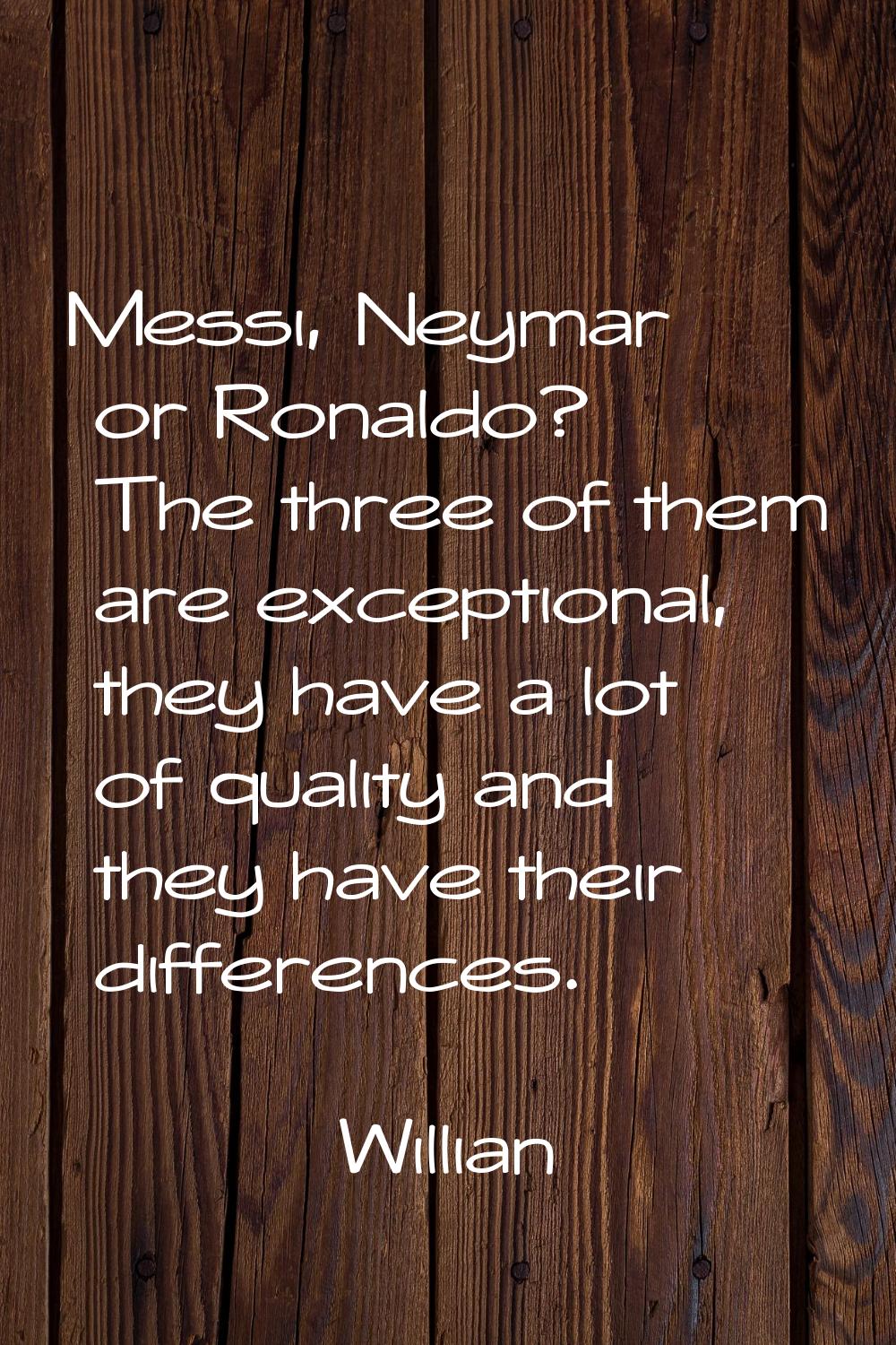 Messi, Neymar or Ronaldo? The three of them are exceptional, they have a lot of quality and they ha