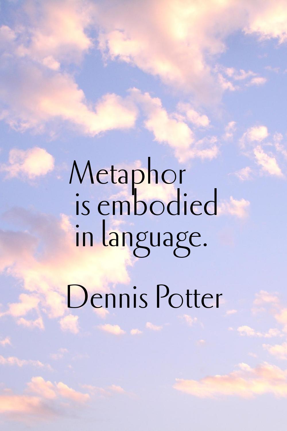 Metaphor is embodied in language.