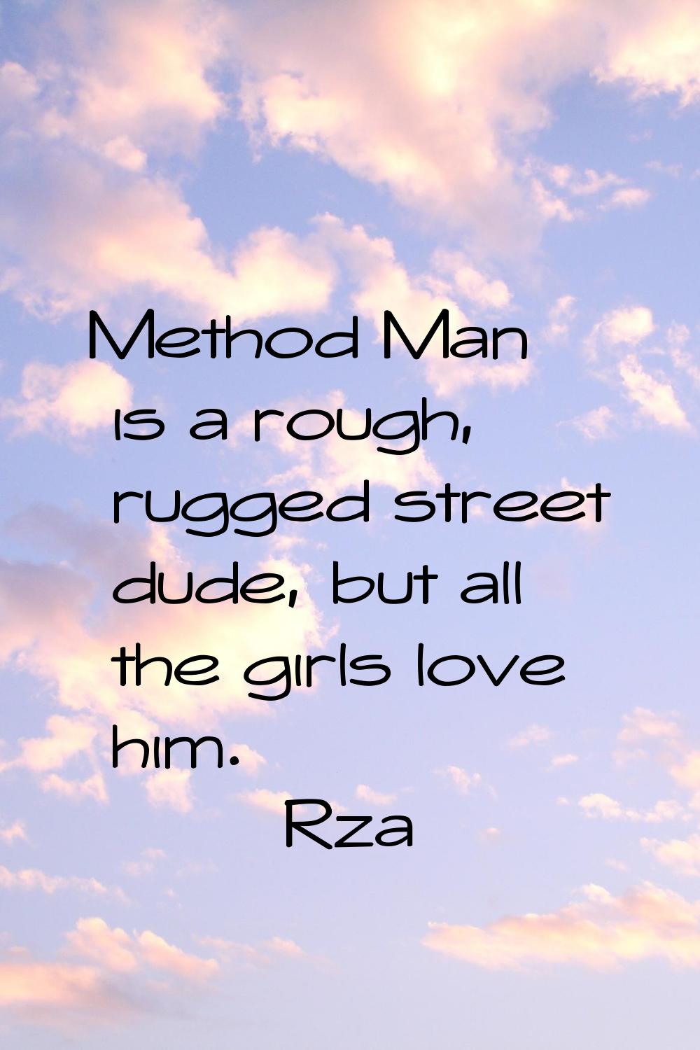 Method Man is a rough, rugged street dude, but all the girls love him.