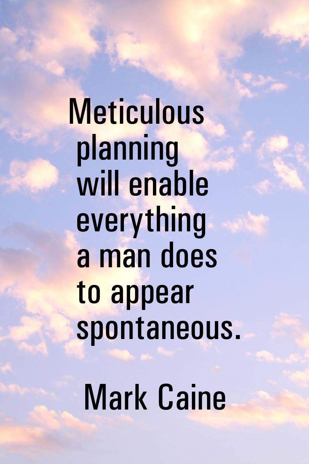 Meticulous planning will enable everything a man does to appear spontaneous.