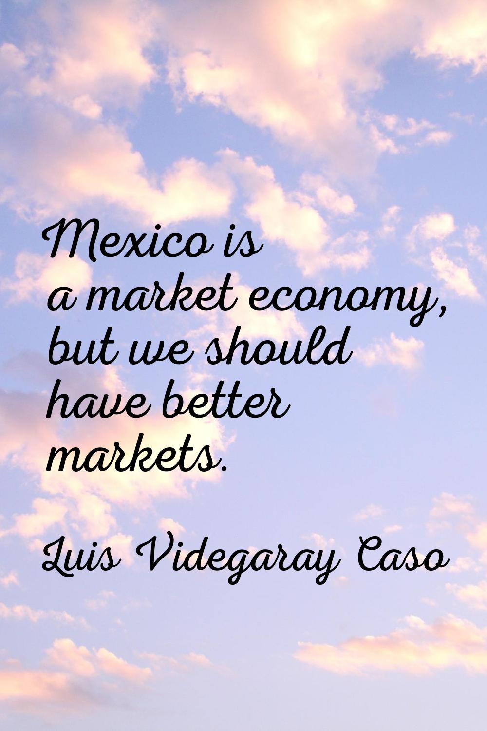 Mexico is a market economy, but we should have better markets.