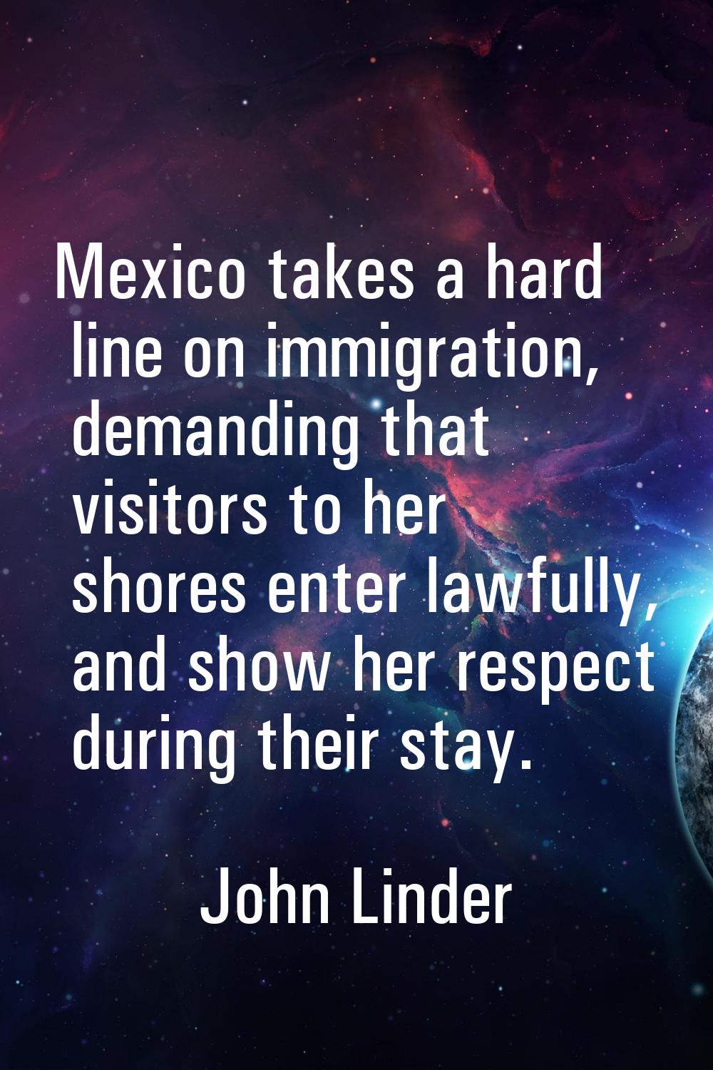 Mexico takes a hard line on immigration, demanding that visitors to her shores enter lawfully, and 