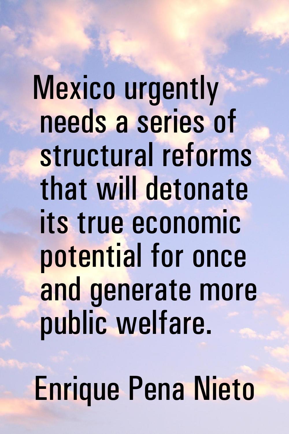 Mexico urgently needs a series of structural reforms that will detonate its true economic potential