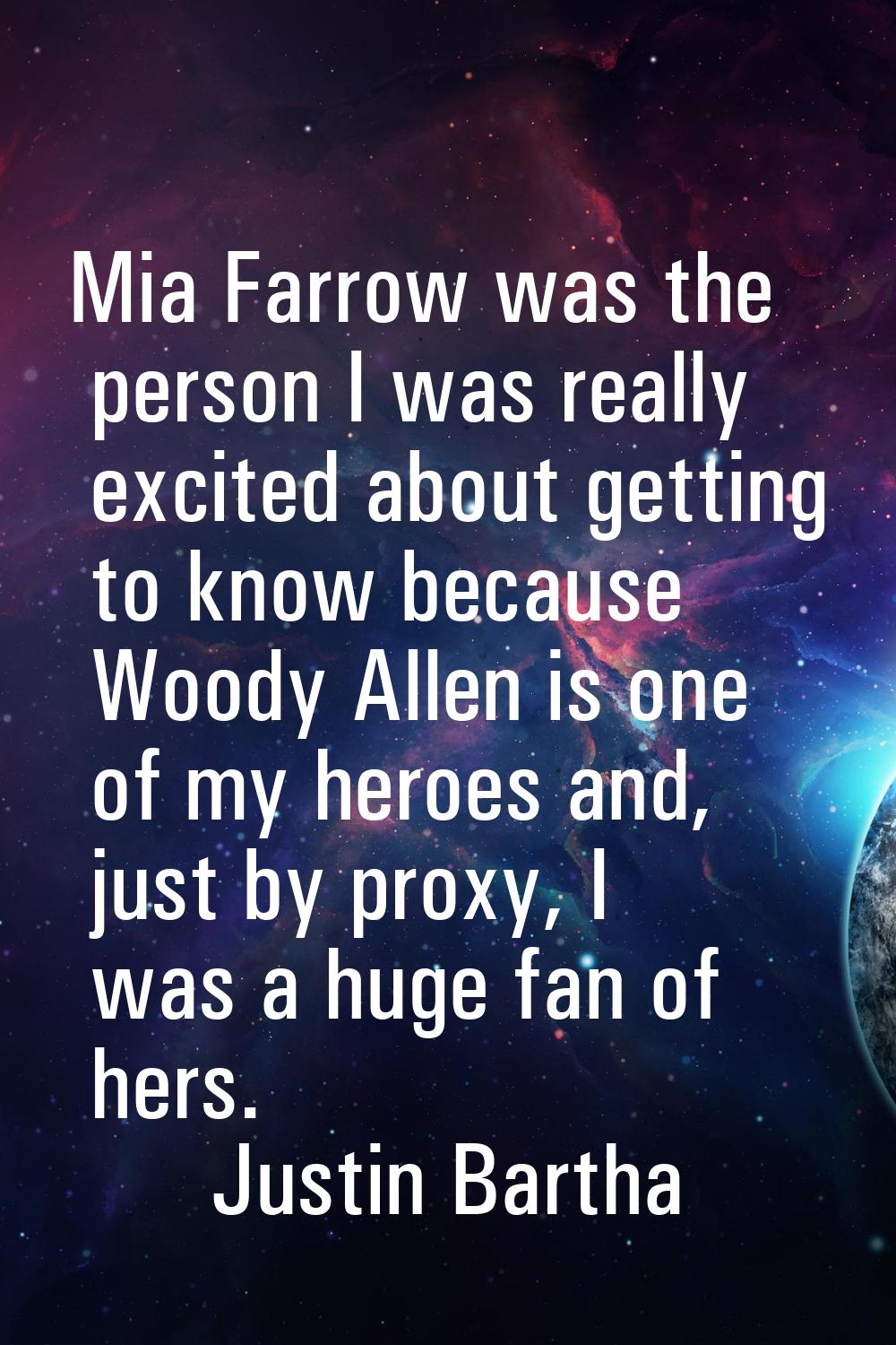 Mia Farrow was the person I was really excited about getting to know because Woody Allen is one of 