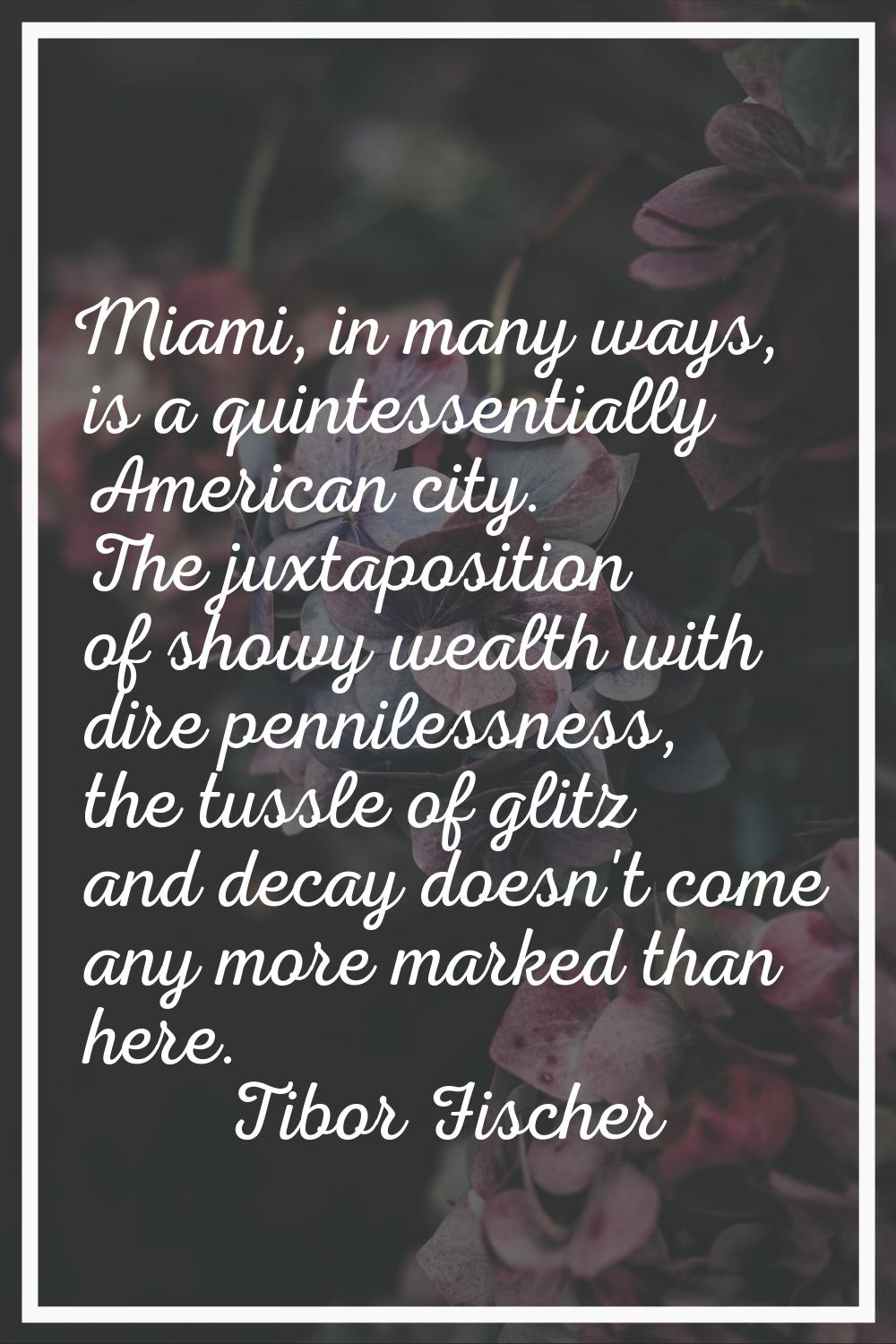 Miami, in many ways, is a quintessentially American city. The juxtaposition of showy wealth with di