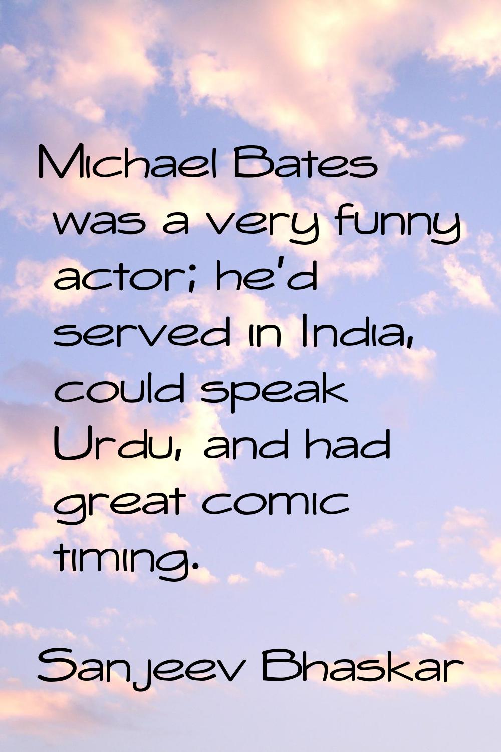 Michael Bates was a very funny actor; he'd served in India, could speak Urdu, and had great comic t